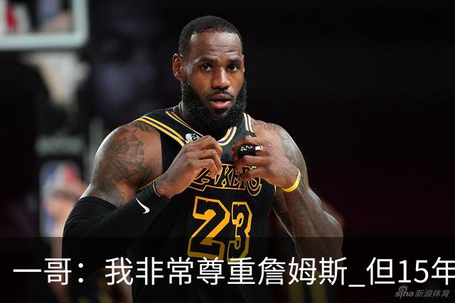 一哥：我非常尊重詹姆斯 但15年总决赛我告诉自己我比他强