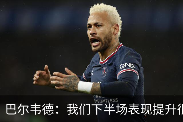 巴尔韦德：我们下半场表现提升很多，展现了球队的风格